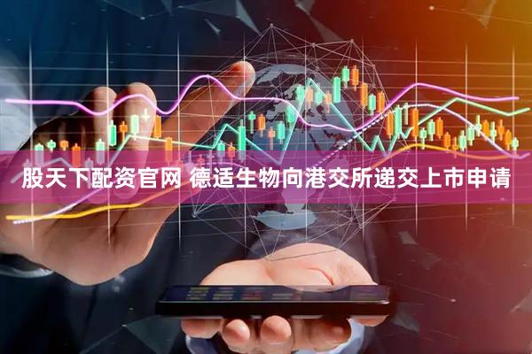 股天下配资官网 德适生物向港交所递交上市申请