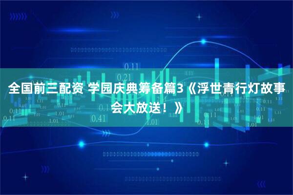 全国前三配资 学园庆典筹备篇3《浮世青行灯故事会大放送！》