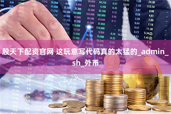 股天下配资官网 这玩意写代码真的太猛的_admin_sh_外币