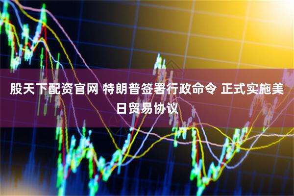 股天下配资官网 特朗普签署行政命令 正式实施美日贸易协议