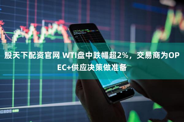 股天下配资官网 WTI盘中跌幅超2%，交易商为OPEC+供应决策做准备