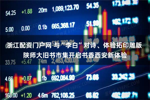浙江配资门户网 与“李白”对诗、体验拓印雕版 陕师大旧书市集开启书香西安新体验