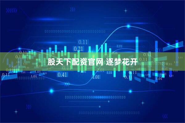 股天下配资官网 逐梦花开