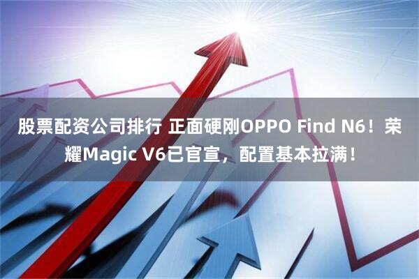 股票配资公司排行 正面硬刚OPPO Find N6！荣耀Magic V6已官宣，配置基本拉满！