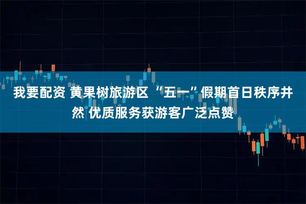 我要配资 黄果树旅游区 “五一”假期首日秩序井然 优质服务获游客广泛点赞