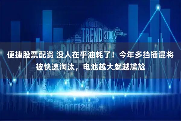 便捷股票配资 没人在乎油耗了！今年多挡插混将被快速淘汰，电池越大就越尴尬