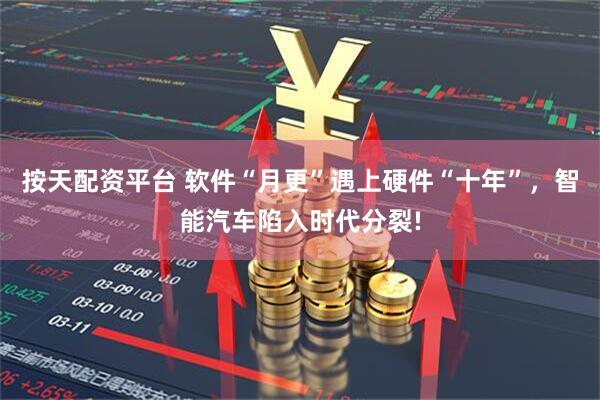 按天配资平台 软件“月更”遇上硬件“十年”，智能汽车陷入时代分裂!